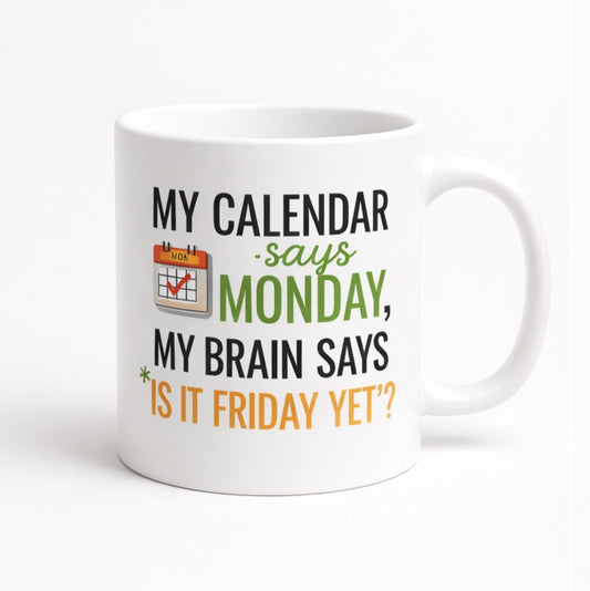 White mug printed “My Calendar Says Monday, My Brain Says Is It Friday Yet?”