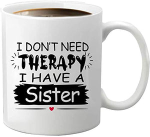 I Don't Need Therapy I Have a Sister, Best Sister Ever Funny Gifts, Soul Sisters, Sister in Law, Best Friends, Inspirational and Motivational Coffee Mug Gifts, 11 oz