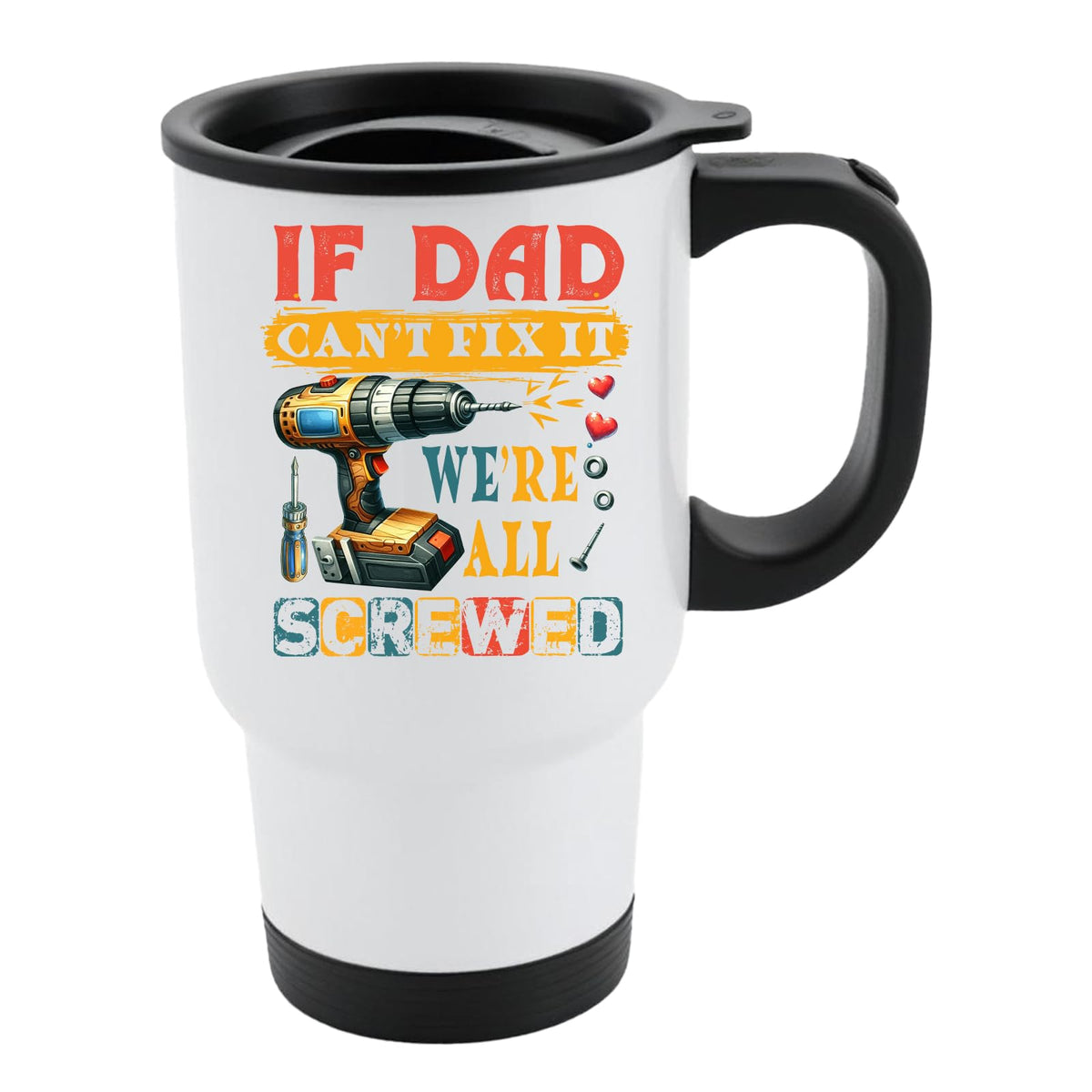 White travel mug with black lid and a power drill and screws with “If Dad can’t fix it, we’re all screwed”