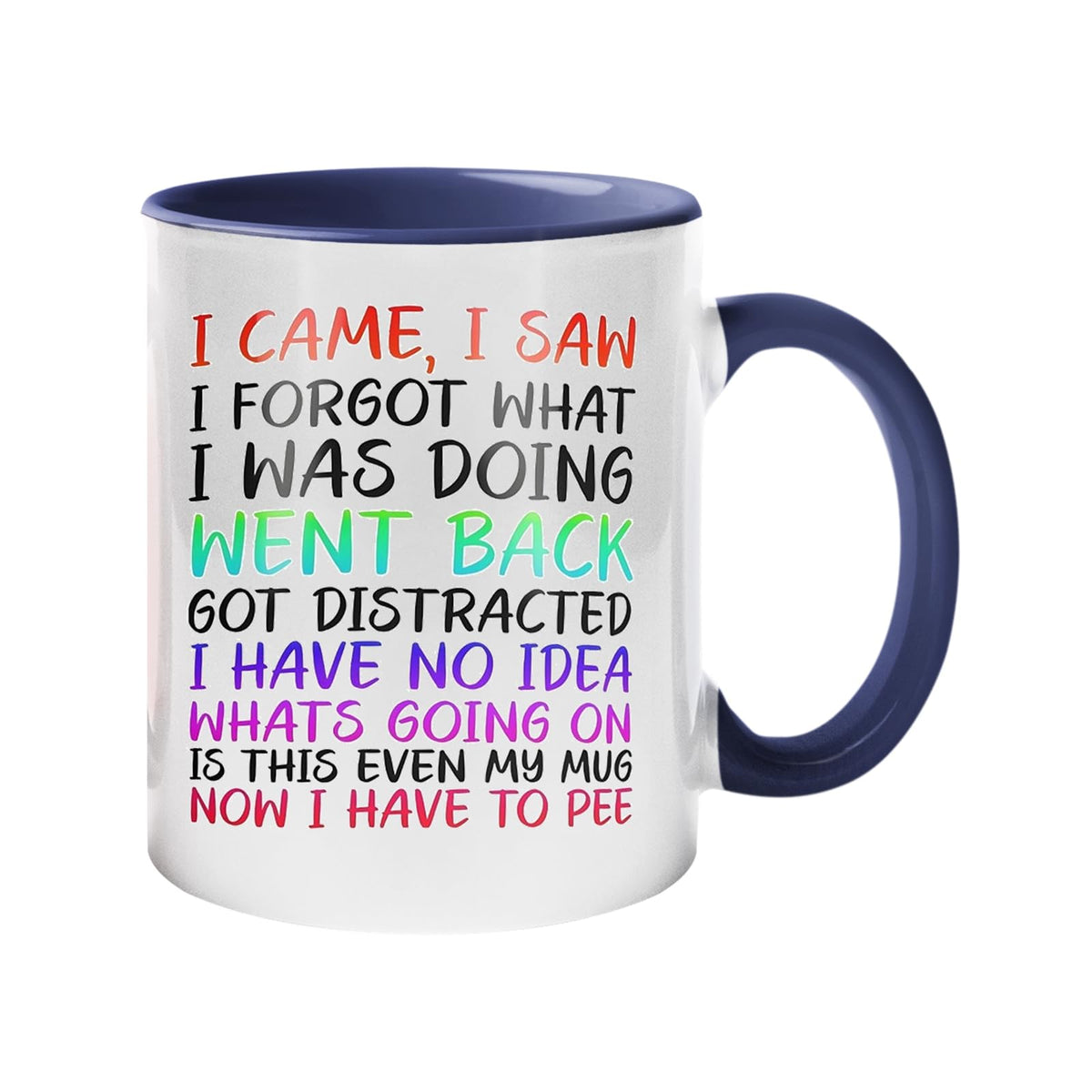 Colour handle mug with “I came, I saw, I forgot what I was doing… is this even my mug, now I have to pee” in colourful lettering – dark blue handle and inside