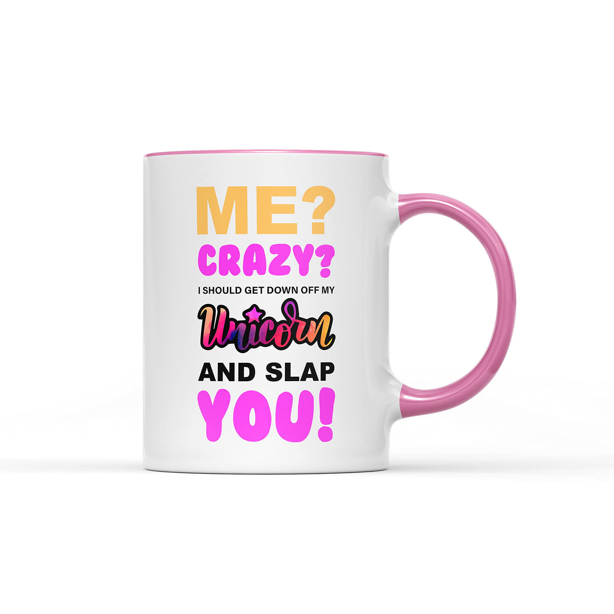 White mug with a pink handle and “Me? Crazy? I should get down off my unicorn and slap you!”