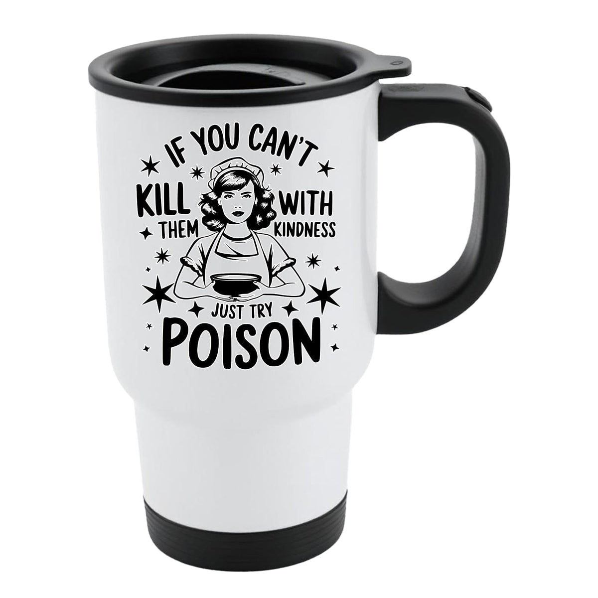 White travel mug with black lid and a vintage housewife and “If you can’t kill them with kindness, just try poison”