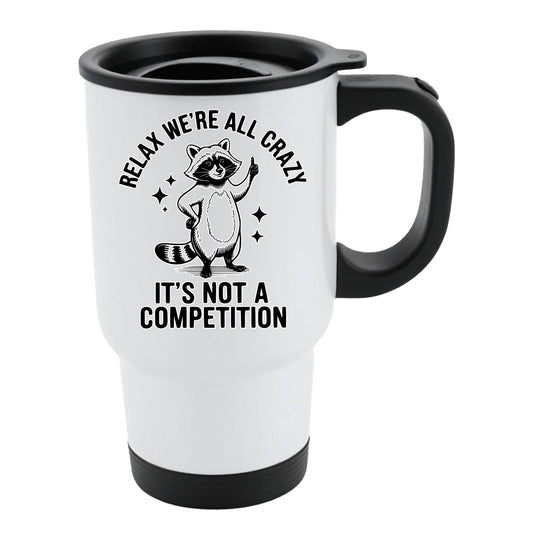 White travel mug with black lid and a raccoon and “Relax, we’re all crazy – it’s not a competition”