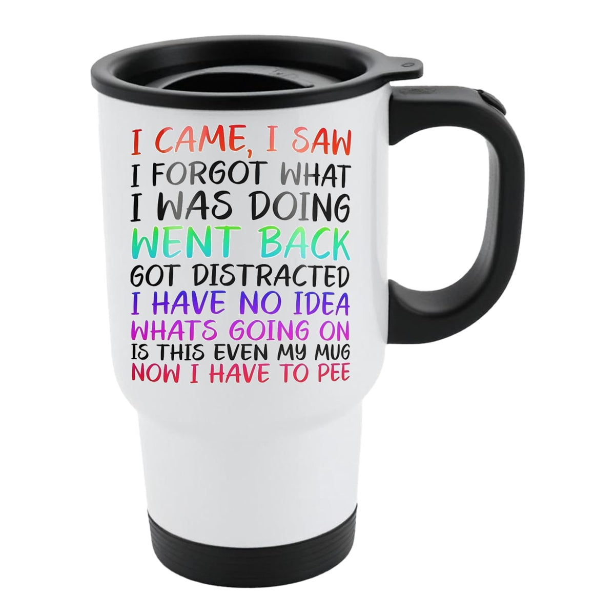 White travel mug with black lid and “I came, I saw, I forgot what I was doing… is this even my mug, now I have to pee” in colourful lettering
