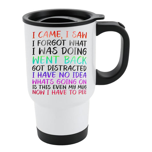 White travel mug with black lid and “I came, I saw, I forgot what I was doing… is this even my mug, now I have to pee” in colourful lettering