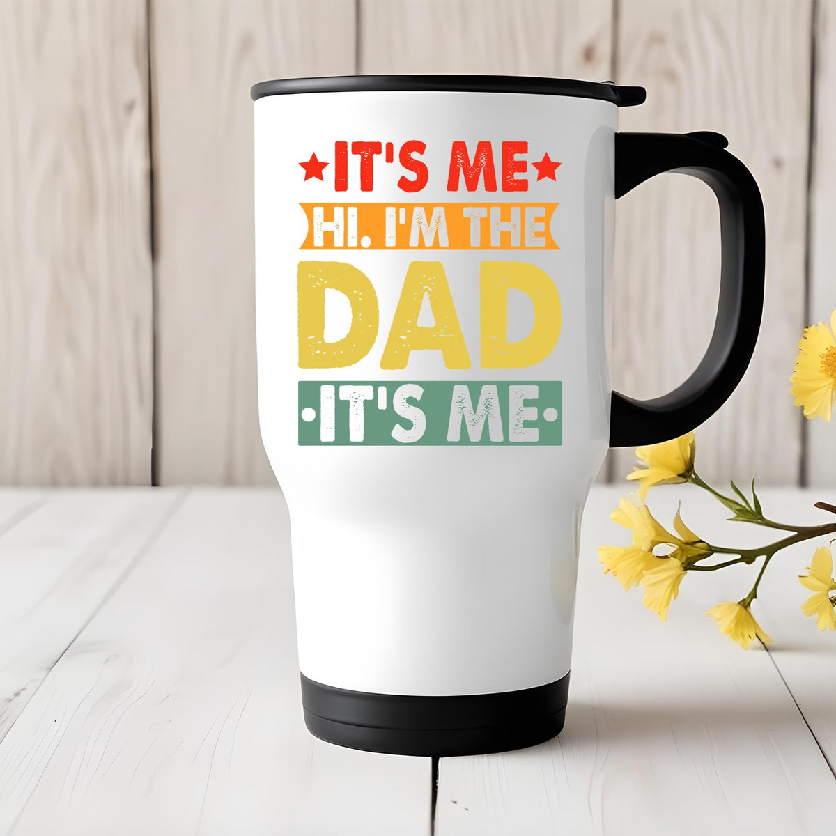It’s Me Hi I’m the Dad travel mug on a white wooden table with yellow flowers